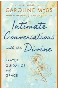 Intimate Conversations with the Divine: Prayer, Guidance, and Grace - Caroline Myss