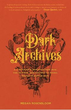 Dark Archives: A Librarian's Investigation Into the Science and History of Books Bound in Human Skin - Megan Rosenbloom