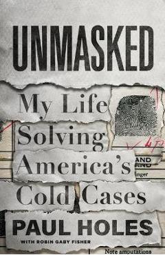 Unmasked: My Life Solving America\'s Cold Cases - Paul Holes