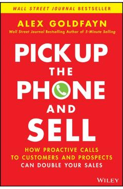 Pick Up the Phone and Sell: How Proactive Calls to Customers and Prospects Can Double Your Sales - Alex Goldfayn