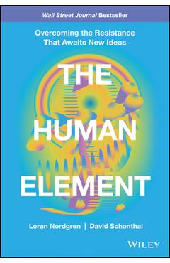The Human Element: Overcoming the Resistance That Awaits New Ideas - Loran Nordgren