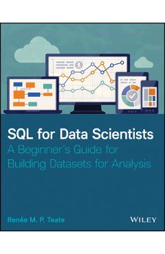SQL for Data Scientists: A Beginner\'s Guide for Building Datasets for Analysis - Renee M. P. Teate