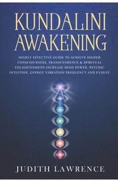 Kundalini Awakening: Highly Effective Guide to Achieve Higher Consciousness, Transcendence & Spiritual Enlightenment-Increase Mind Power, P - Judith Lawrence