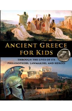 Ancient Greece for Kids Through the Lives of its Philosophers, Lawmakers, and Heroes - Catherine Fet