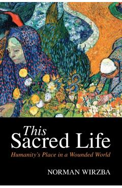 This Sacred Life: Humanity's Place in a Wounded World - Norman Wirzba