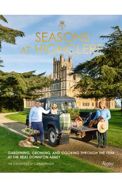 Seasons at Highclere: Gardening, Growing, and Cooking Through the Year at the Real Downton Abbey - The Countess Of Carnarvon