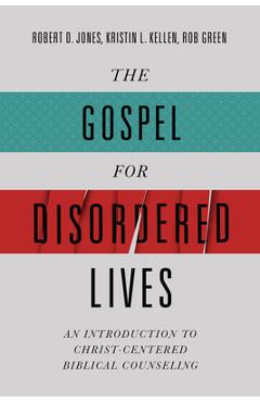 The Gospel for Disordered Lives: An Introduction to Christ-Centered Biblical Counseling - Robert D. Jones