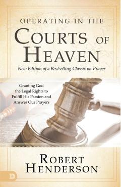 Operating in the Courts of Heaven (Revised and Expanded): Granting God the Legal Rights to Fulfill His Passion and Answer Our Prayers - Robert Henderson