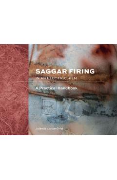 Saggar Firing in an Electric Kiln: A Practical Handbook - Jolanda Van De Grint