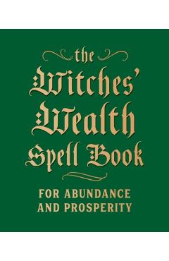 The Witches\' Wealth Spell Book: For Abundance and Prosperity - Cerridwen Greenleaf