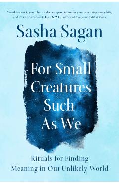 For Small Creatures Such as We: Rituals for Finding Meaning in Our Unlikely World - Sasha Sagan