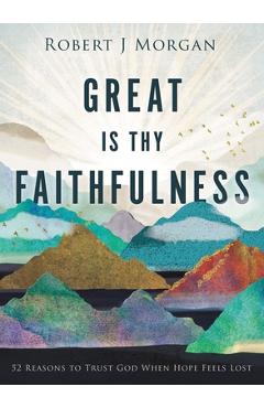 Great Is Thy Faithfulness: 52 Reasons to Trust God When Hope Feels Lost - Robert J. Morgan