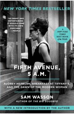 Fifth Avenue, 5 A.M.: Audrey Hepburn, Breakfast at Tiffany's, and the Dawn of the Modern Woman - Sam Wasson