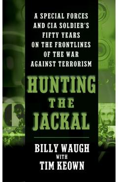 Hunting the Jackal: A Special Forces and CIA Soldier's Fifty Years on the Frontlines of the War Against Terrorism - Billy Waugh