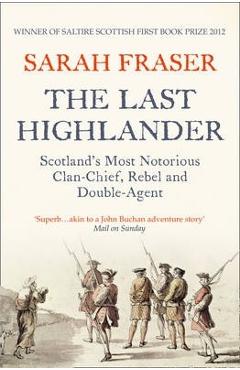 The Last Highlander: Scotland\'s Most Notorious Clan Chief, Rebel & Double Agent - Sarah Fraser