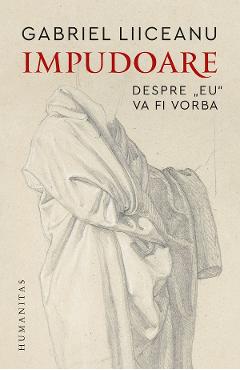 Impudoare. Despre 'eu' va fi vorba - Gabriel Liiceanu