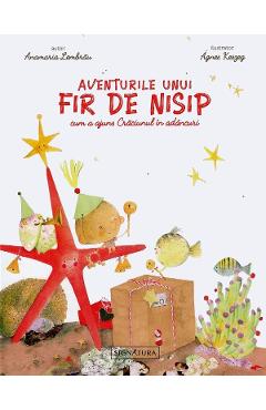 Aventurile unui fir de nisip. Cum a ajuns Craciunul in adancuri - Anamaria Lembrau, Agnes Keszeg - SIGNATURA