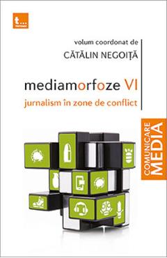 Mediamorfoze 6. Jurnalism in zone de conflict – Catalin Negoita Catalin poza bestsellers.ro