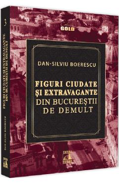 Figuri ciudate si extravagante din Bucurestii de demult - Dan-Silviu Boerescu