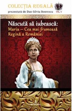 Colectia Regala Vol.5: Maria, cea mai frumoasa Regina a Romaniei - Dan-Silviu Boerescu