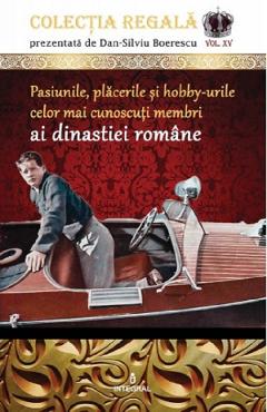 Colectia regala vol.15: pasiunile, placerile si hobby-urile celor mai cunoscuti membri ai dinastiei romane - dan-silviu boerescu