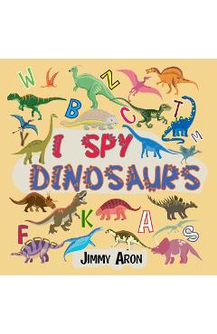 I Spy Dinosaurs!: Alphabet Dinosaur From A to Z, A Fun Guessing Game for Kids, Boys, Toddlers, Children, and Preschoolers, I Spy Books A - Jimmy Aron