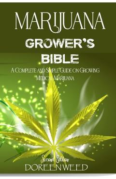 Marijuana Grower\'s Bible: A COMPLETE AND SIMPLE GUIDE ON GROWING MEDICAL MARIJUANA - Second Edition - Doreen Weed