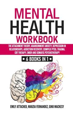 Mental Health Workbook: 6 Books in 1: The Attachment Theory, Abandonment Anxiety, Depression in Relationships, Addiction, Complex PTSD, Trauma - Marzia Fernandez