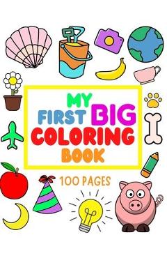 My First Big Coloring Book: 100 Pages - MY FIRST BIG COLORING BOOK: Simple, Easy, Jumbo Pictures To Color - Coloring Books for Toddlers, Kids Ages - D. Paz