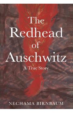 The Redhead of Auschwitz: A True Story - Nechama Birnbaum