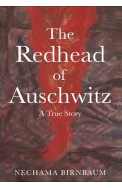 The Redhead of Auschwitz: A True Story - Nechama Birnbaum