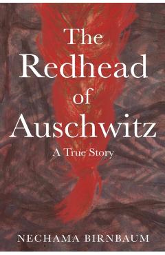 The Redhead of Auschwitz: A True Story - Nechama Birnbaum