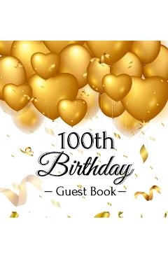 100th Birthday Guest Book: Gold Balloons Hearts Confetti Ribbons Theme, Best Wishes from Family and Friends to Write in, Guests Sign in for Party - Birthday Guest Books Of Lorina