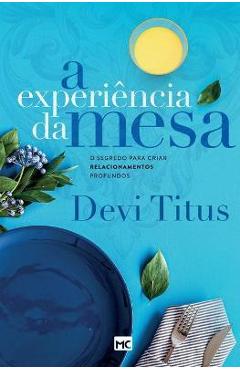 A experi�ncia da mesa (nova capa): O segredo para criar relacionamentos profundos - Devi Titus