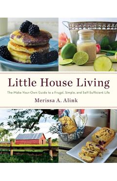 Little House Living: The Make-Your-Own Guide to a Frugal, Simple, and Self-Sufficient Life - Merissa A. Alink