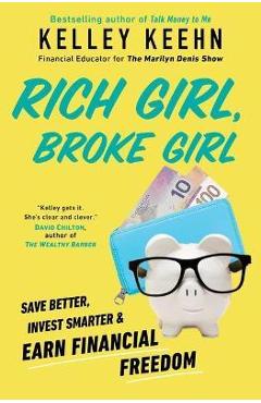 Rich Girl, Broke Girl: Save Better, Invest Smarter, and Earn Financial Freedom - Kelley Keehn