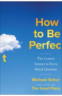 How to Be Perfect: The Correct Answer to Every Moral Question - Michael Schur