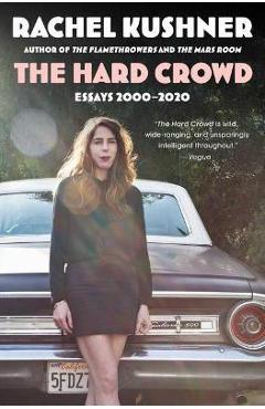 The Hard Crowd: Essays 2000-2020 - Rachel Kushner