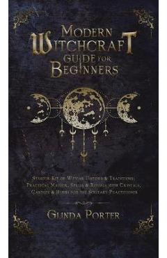 Modern Witchcraft Guide for Beginners: Starter Kit of Wiccan History & Traditions; Practical Magick, Spells & Rituals with Crystals, Candles, & Herbs - Glinda Porter