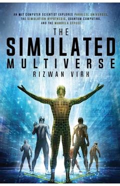 The Simulated Multiverse: An MIT Computer Scientist Explores Parallel Universes, the Simulation Hypothesis, Quantum Computing and the Mandela Ef