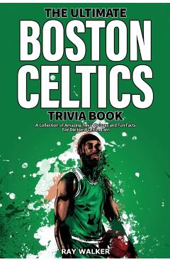 The Ultimate Boston Celtics Trivia Book: A Collection of Amazing Trivia Quizzes and Fun Facts for Die-Hard Celtics Fans! - Ray Walker