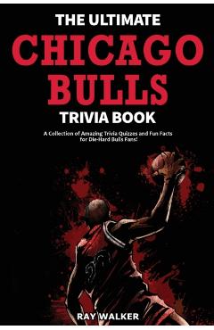 The Ultimate Chicago Bulls Trivia Book: A Collection of Amazing Trivia Quizzes and Fun Facts for Die-Hard Bulls Fans! - Ray Walker