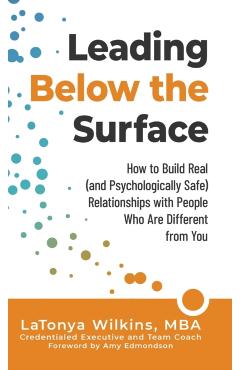 Leading Below the Surface: How to Build Real (and Psychologically Safe) Relationships with People Who Are Different from You - Latonya Wilkins