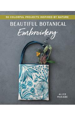 Beautiful Botanical Embroidery: Colorful Projects Inspired by Nature - Alice Makabe