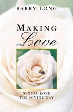 Making Love: Sexual Love the Divine Way - Barry Long