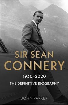 Sir Sean Connery: The Definitive Biography - John Parker