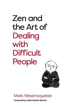Zen and the Art of Dealing with Difficult People: How to Learn from Your Troublesome Buddhas - Mark Westmoquette