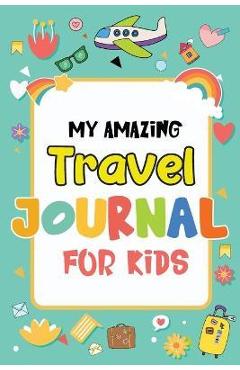 My Amazing Travel Journal: Trip Diary For Kids, 120 Pages To Write Your Own Adventures - Magical Colors