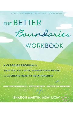 The Better Boundaries Workbook: A Cbt-Based Program to Help You Set Limits, Express Your Needs, and Create Healthy Relationships - Sharon Martin