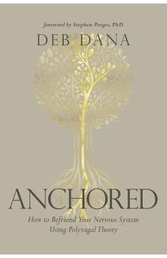 Anchored: How to Befriend Your Nervous System Using Polyvagal Theory - Deborah Dana